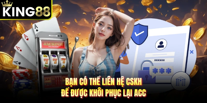 Bạn có thể liên hệ CSKH để được khôi phục lại acc