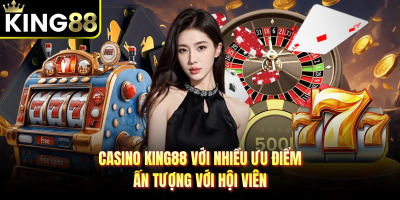 Casino KING88 với nhiều ưu điểm ấn tượng với hội viên