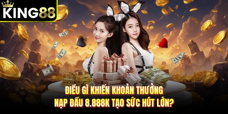 Điều gì khiến khoản thưởng nạp đầu 8.888K tạo sức hút lớn?
