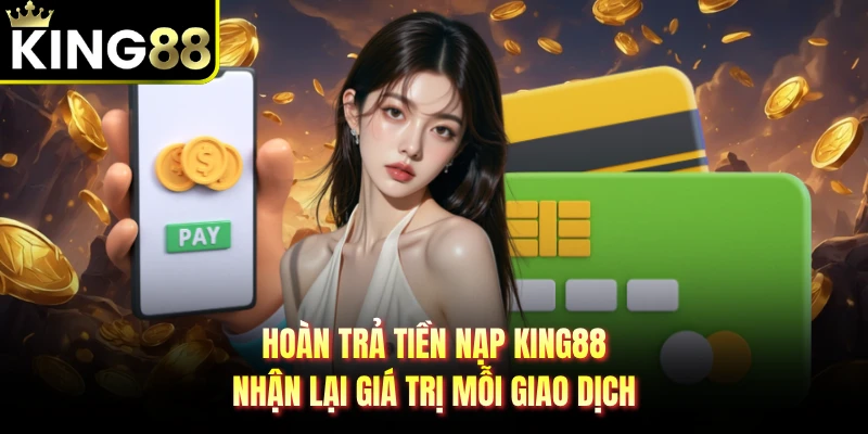 Hoàn Trả Tiền Nạp KING88 - Nhận Lại Giá Trị Mỗi Giao Dịch
