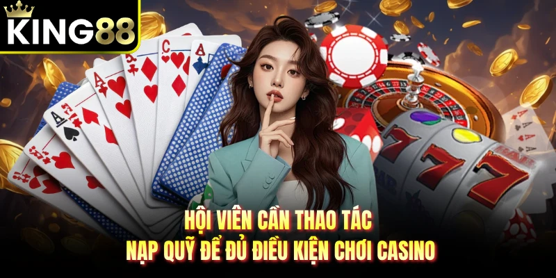 Hội viên cần thao tác nạp quỹ để đủ điều kiện chơi casino