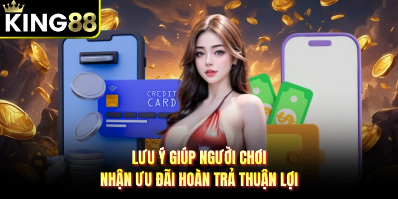 Lưu ý giúp người chơi nhận ưu đãi hoàn trả thuận lợi