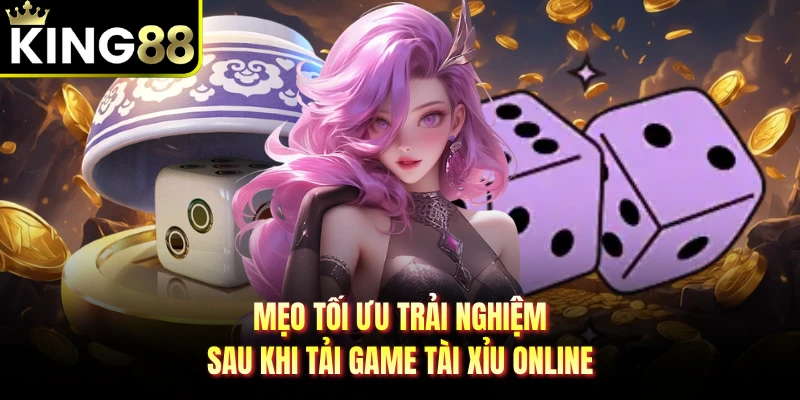 Mẹo tối ưu trải nghiệm sau khi tải game tài xỉu online