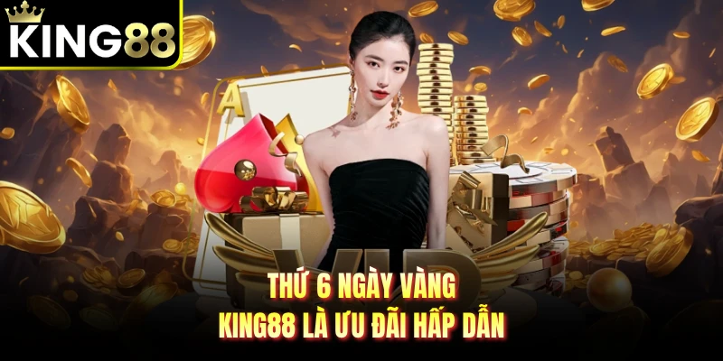 Thứ 6 ngày vàng KING88 là ưu đãi hấp dẫn