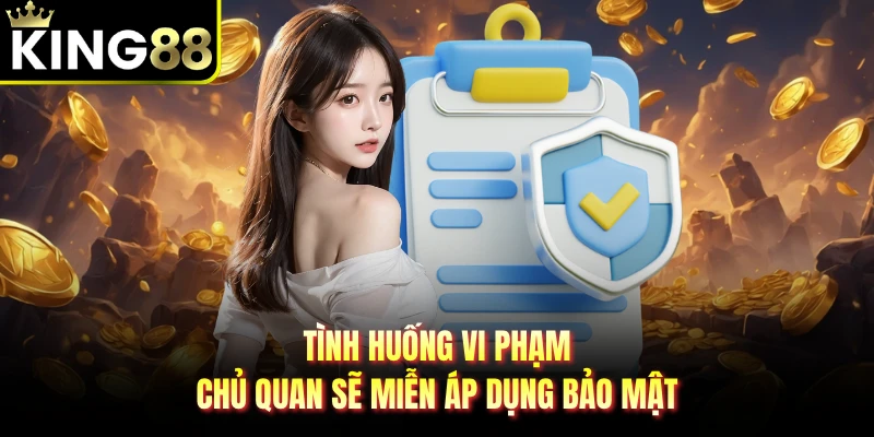 Tình huống vi phạm chủ quan sẽ miễn áp dụng bảo mật