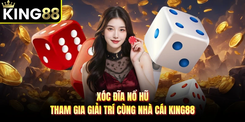Xóc Đĩa Nổ Hũ - Tham Gia Giải Trí cùng Nhà Cái KING88